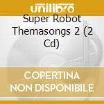 Super Robot Themasongs 2 (2 Cd) cd