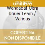 Wandaba! Ultra Bouei Team / Various cd musicale