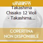 Takashima Chisako 12 Violi - Takashima Chisako 12Nin No Violinist Violin Fantasy cd musicale di Takashima Chisako 12 Violi