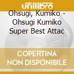 Ohsugi, Kumiko - Ohsugi Kumiko Super Best Attac cd musicale di Ohsugi, Kumiko