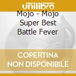 Mojo - Mojo Super Best Battle Fever cd