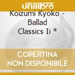 Koizumi Kyoko - Ballad Classics Ii * cd musicale