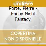 Porte, Pierre - Friday Night Fantacy cd