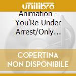 Animation - You'Re Under Arrest/Only One cd