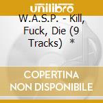 W.A.S.P. - Kill, Fuck, Die (9 Tracks)    * cd