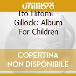 Ito Hitomi - Gillock: Album For Children cd musicale di Ito Hitomi