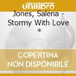 Jones, Salena - Stormy With Love    * cd