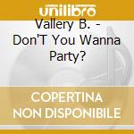 Vallery B. - Don'T You Wanna Party? cd