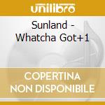 Sunland - Whatcha Got+1 cd musicale di Sunland