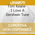 Tom Keane - I Love A Gershwin Tune