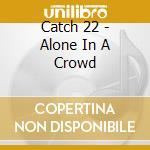 Catch 22 - Alone In A Crowd cd