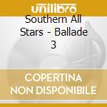 Southern All Stars - Ballade 3 cd musicale di Southern All Stars