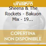 Sheena & The Rockets - Bakuon Mix - 19 Lives -Limit cd