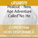 Pealout - New Age Adventure Called"No He cd