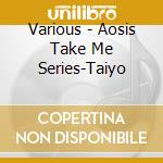 Various - Aosis Take Me Series-Taiyo cd