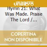 Hymn 21: What Was Made. Praise The Lord / Various cd musicale