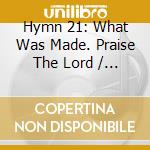 Hymn 21: What Was Made. Praise The Lord / Various cd