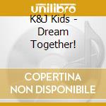 K&J Kids - Dream Together! cd