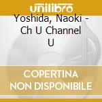Yoshida, Naoki - Ch U  Channel U cd