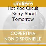 Hot Rod Circuit - Sorry About Tomorrow cd musicale di Hot Rod Circuit