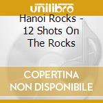 Hanoi Rocks - 12 Shots On The Rocks cd