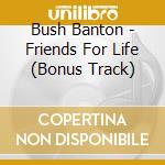Bush Banton - Friends For Life (Bonus Track) cd musicale di Bush Banton