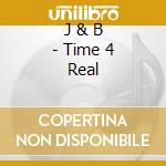 J & B - Time 4 Real cd musicale