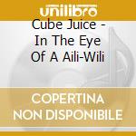 Cube Juice - In The Eye Of A Aili-Wili cd