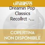 Dreamin Pop Classics Recollrct - Dreamin Pop Classics Recollrct cd musicale di Dreamin Pop Classics Recollrct