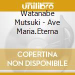 Watanabe Mutsuki - Ave Maria.Eterna cd