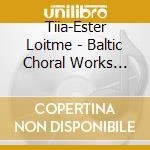 Tiia-Ester Loitme - Baltic Choral Works Vol.2 A Collecti cd