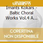 Imants Kokars - Baltic Choral Works Vol.4 A Collecti cd