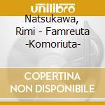 Natsukawa, Rimi - Famreuta -Komoriuta- cd