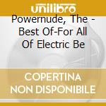 Powernude, The - Best Of-For All Of Electric Be cd
