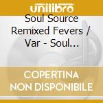 Soul Source Remixed Fevers / Var - Soul Source Remixed Fevers / Var cd musicale