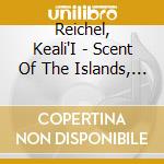 Reichel, Keali'I - Scent Of The Islands, Scent Of Memor cd musicale di Reichel, Keali'I