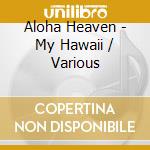 Aloha Heaven - My Hawaii / Various cd musicale di Various