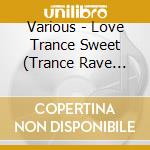 Various - Love Trance Sweet (Trance Rave Presents) cd
