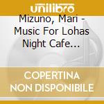 Mizuno, Mari - Music For Lohas Night Cafe Relaxin cd