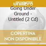 Going Under Ground - Untitled (2 Cd) cd