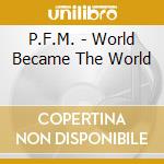 P.F.M. - World Became The World cd