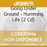Going Under Ground - Humming Life (2 Cd) cd