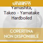 Yamashita, Takeo - Yamatake Hardboiled cd