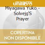 Miyagawa Yuko - Solvejg'S Prayer cd musicale di Miyagawa Yuko