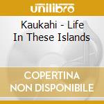 Kaukahi - Life In These Islands cd musicale