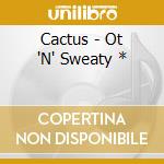 Cactus - Ot 'N' Sweaty * cd