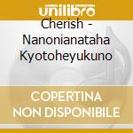 Cherish - Nanonianataha Kyotoheyukuno cd