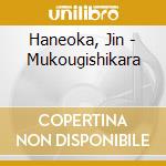 Haneoka, Jin - Mukougishikara cd