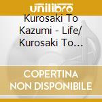 Kurosaki To Kazumi - Life/ Kurosaki To Kazumi 1 cd