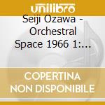 Seiji Ozawa - Orchestral Space 1966 1: Toru Takemitsu: Arc 1 cd musicale di Seiji Ozawa
